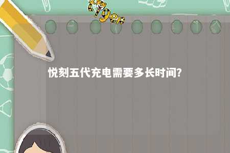 悦刻五代充电需要多长时间
？ 